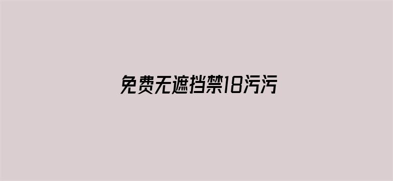 免费无遮挡禁18污污网站